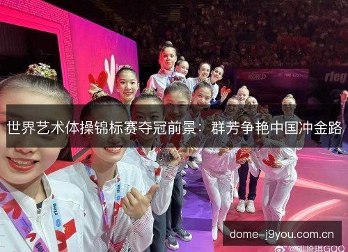 世界艺术体操锦标赛夺冠前景：群芳争艳中国冲金路