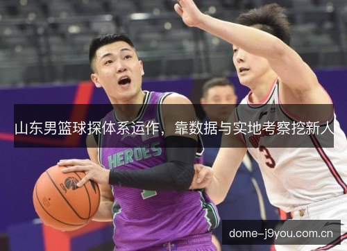 山东男篮球探体系运作，靠数据与实地考察挖新人