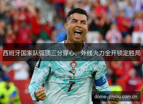 西班牙国家队弧顶三分穿心，外线火力全开锁定胜局